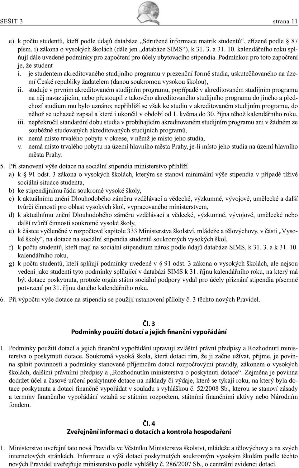 je studentem akreditovaného studijního programu v prezenční formě studia, uskutečňovaného na území České republiky žadatelem (danou soukromou vysokou školou), ii.