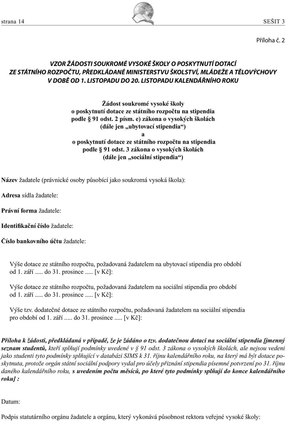 e) zákona o vysokých školách (dále jen ubytovací stipendia ) a o poskytnutí dotace ze státního rozpočtu na stipendia podle 91 odst.