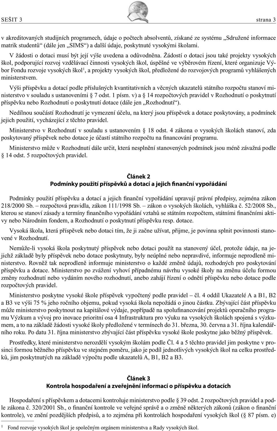 Žádostí o dotaci jsou také projekty vysokých škol, podporující rozvoj vzdělávací činnosti vysokých škol, úspěšné ve výběrovém řízení, které organizuje Výbor Fondu rozvoje vysokých škol 1, a projekty