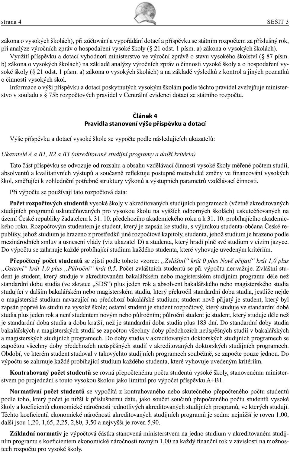 b) zákona o vysokých školách) na základě analýzy výročních zpráv o činnosti vysoké školy a o hospodaření vysoké školy ( 21 odst. 1 písm.