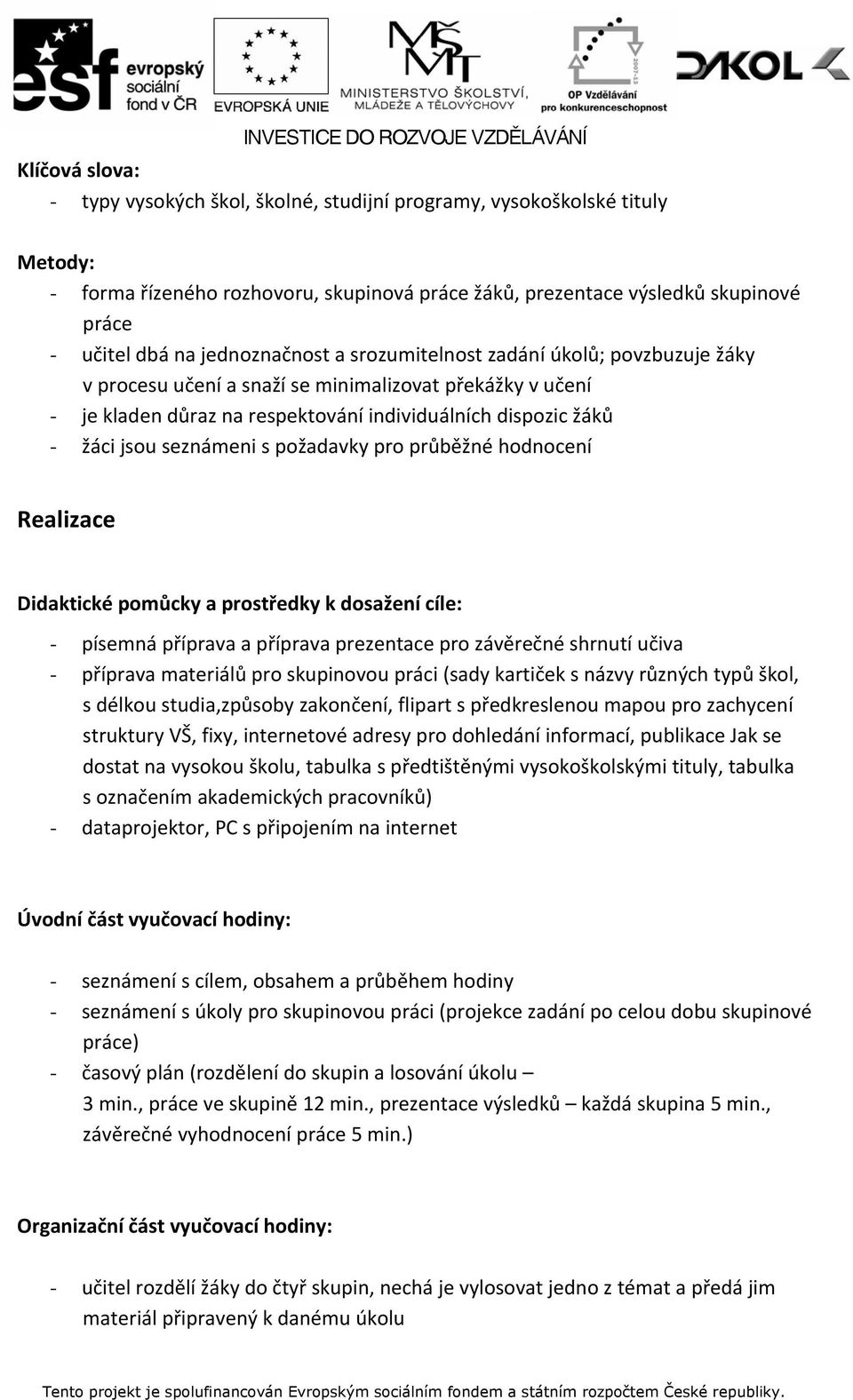 seznámeni s požadavky pro průběžné hodnocení Realizace Didaktické pomůcky a prostředky k dosažení cíle: - písemná příprava a příprava prezentace pro závěrečné shrnutí učiva - příprava materiálů pro