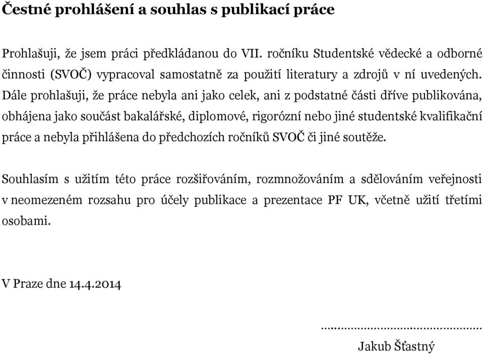 Dále prohlašuji, že práce nebyla ani jako celek, ani z podstatné části dříve publikována, obhájena jako součást bakalářské, diplomové, rigorózní nebo jiné studentské