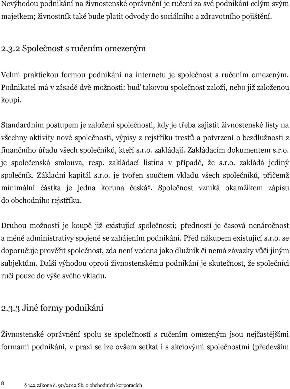 Podnikatel má v zásadě dvě možnosti: buď takovou společnost založí, nebo již založenou koupí.