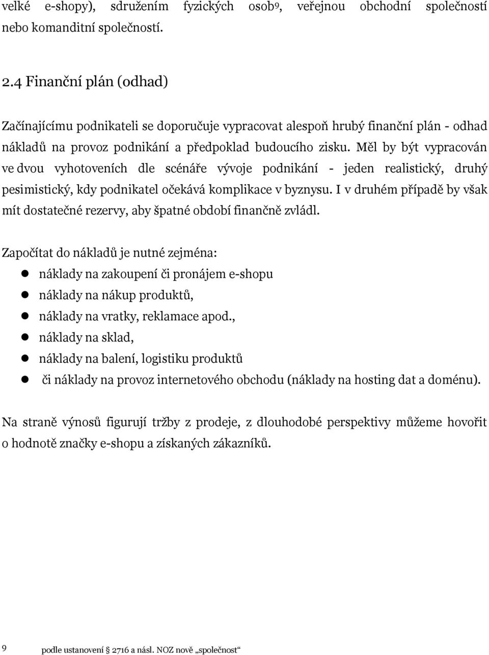 Měl by být vypracován ve dvou vyhotoveních dle scénáře vývoje podnikání - jeden realistický, druhý pesimistický, kdy podnikatel očekává komplikace v byznysu.