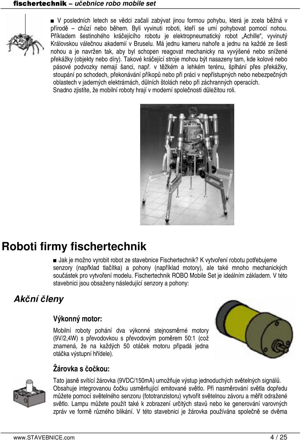 Má jednu kameru nahoe a jednu na každé ze šesti nohou a je navržen tak, aby byl schopen reagovat mechanicky na vyvýšené nebo snížené pekážky (objekty nebo díry).