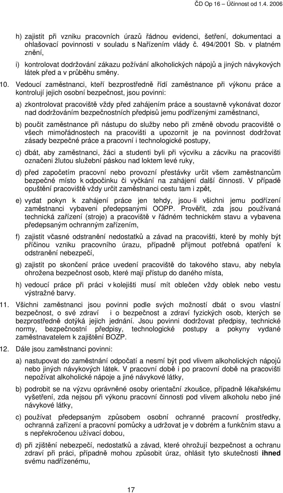 Vedoucí zaměstnanci, kteří bezprostředně řídí zaměstnance při výkonu práce a kontrolují jejich osobní bezpečnost, jsou povinni: a) zkontrolovat pracoviště vždy před zahájením práce a soustavně