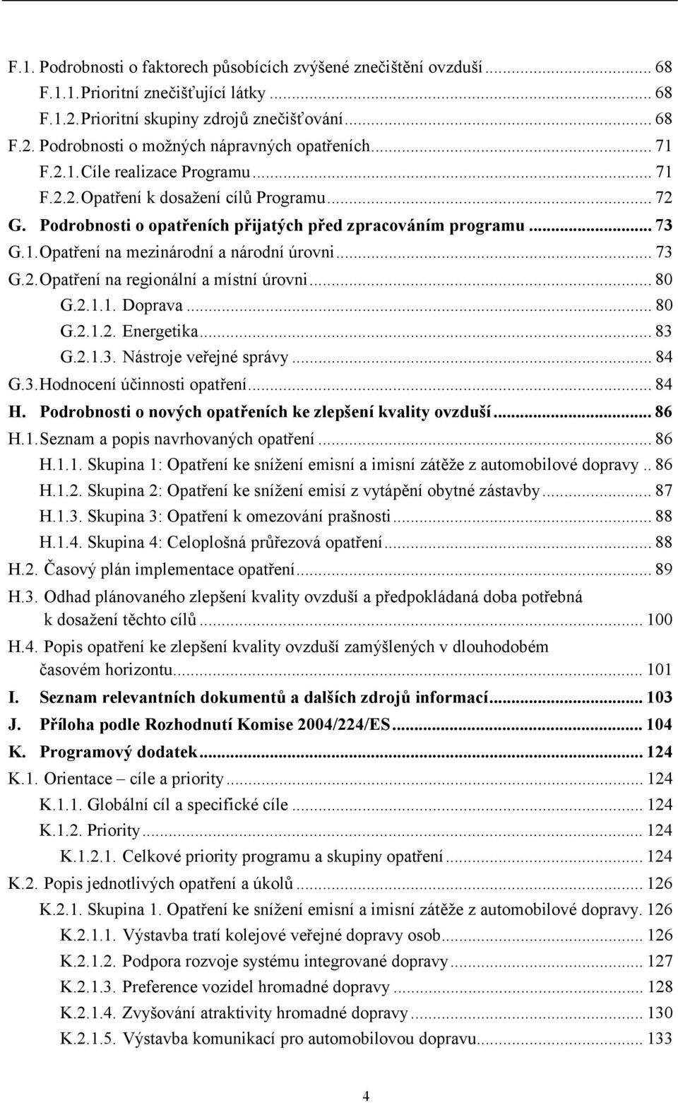 ..73 G.2. Opatření na regionální a místní úrovni...80 G.2.1.1. Doprava...80 G.2.1.2. Energetika...83 G.2.1.3. Nástroje veřejné správy...84 G.3. Hodnocení účinnosti opatření...84 H.