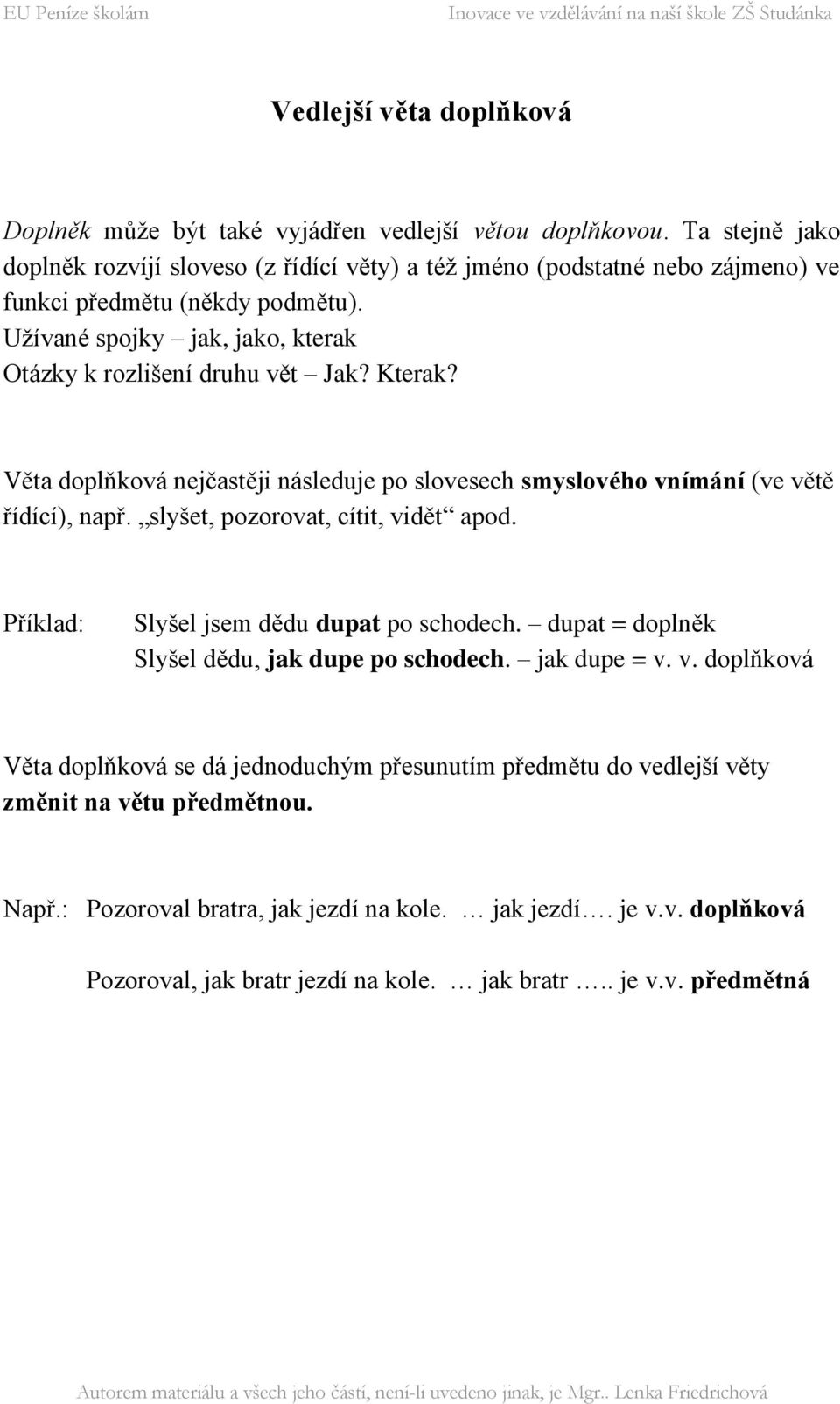 Kterak? Věta doplňková nejčastěji následuje po slovesech smyslového vnímání (ve větě řídící), např. slyšet, pozorovat, cítit, vidět apod. Příklad: Slyšel jsem dědu dupat po schodech.