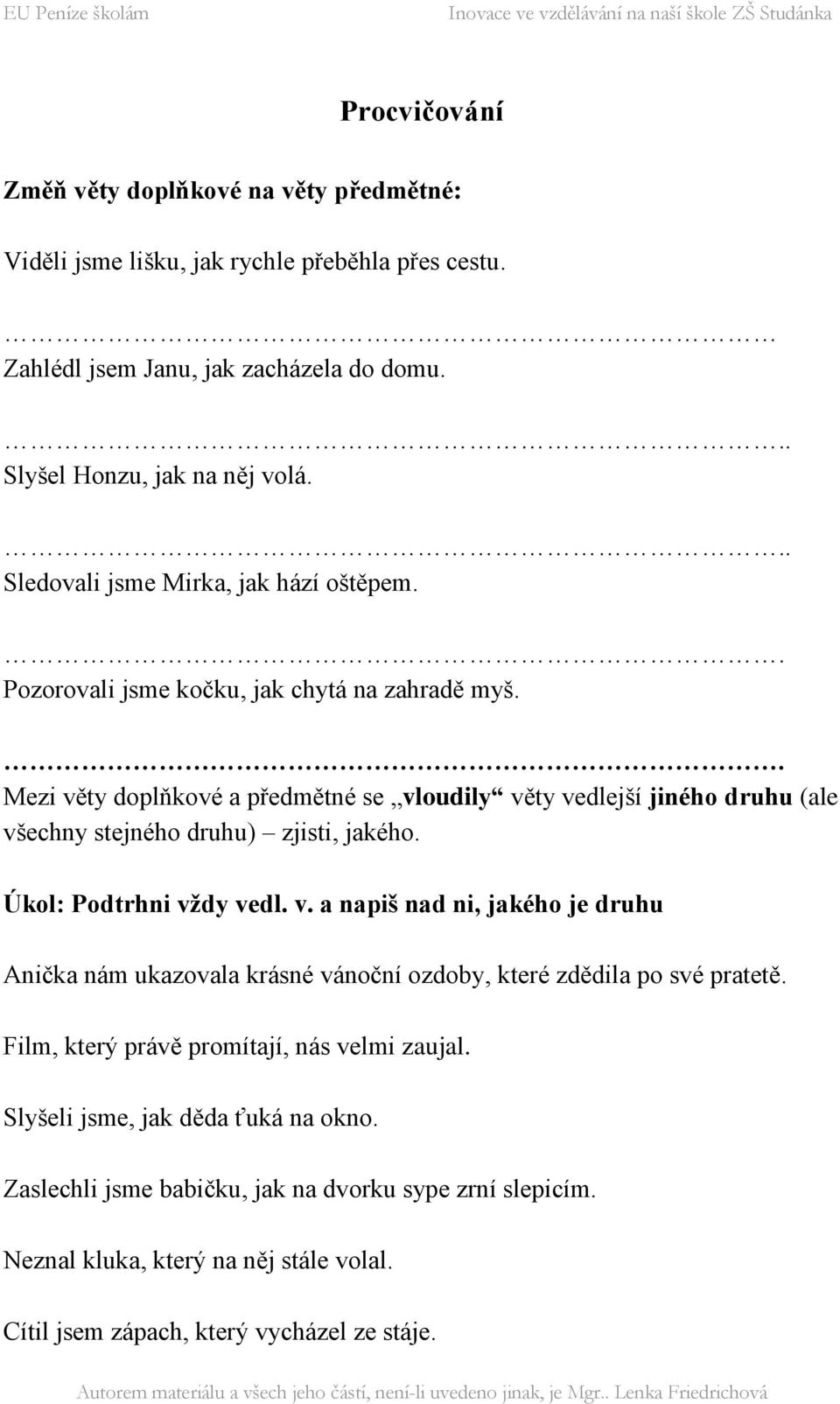 . Mezi věty doplňkové a předmětné se vloudily věty vedlejší jiného druhu (ale všechny stejného druhu) zjisti, jakého. Úkol: Podtrhni vždy vedl. v. a napiš nad ni, jakého je druhu Anička nám ukazovala krásné vánoční ozdoby, které zdědila po své pratetě.