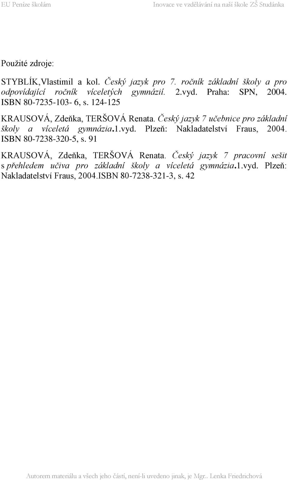 Český jazyk 7 učebnice pro základní školy a víceletá gymnázia.1.vyd. Plzeň: Nakladatelství Fraus, 2004. ISBN 80-7238-320-5, s.