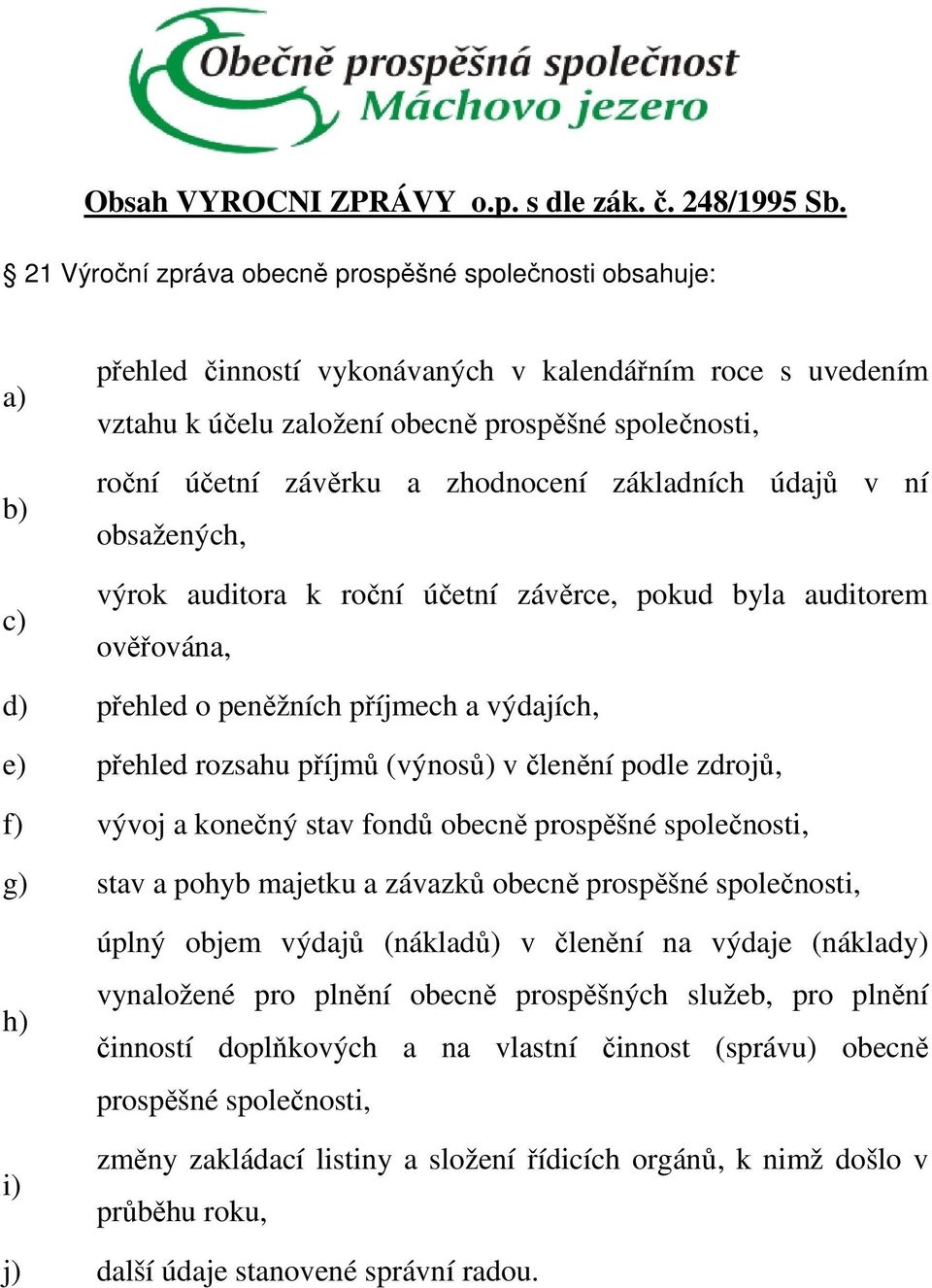 závěrku a zhodnocení základních údajů v ní obsažených, výrok auditora k roční účetní závěrce, pokud byla auditorem ověřována, d) přehled o peněžních příjmech a výdajích, e) přehled rozsahu příjmů