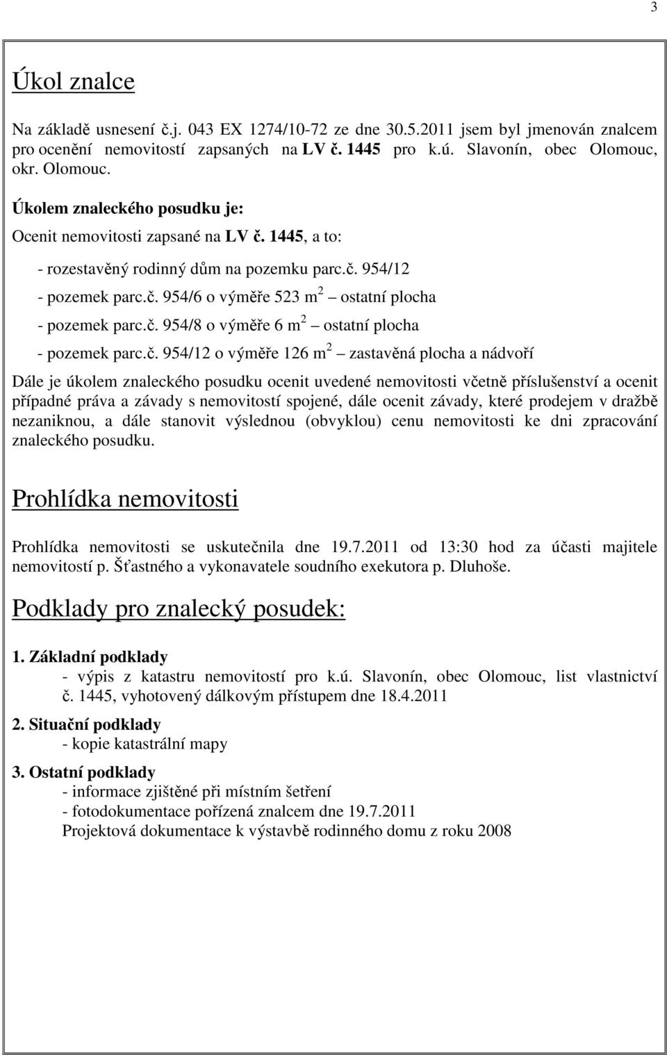 č. 954/8 o výměře 6 m 2 ostatní plocha - pozemek parc.č. 954/12 o výměře 126 m 2 zastavěná plocha a nádvoří Dále je úkolem znaleckého posudku ocenit uvedené nemovitosti včetně příslušenství a ocenit