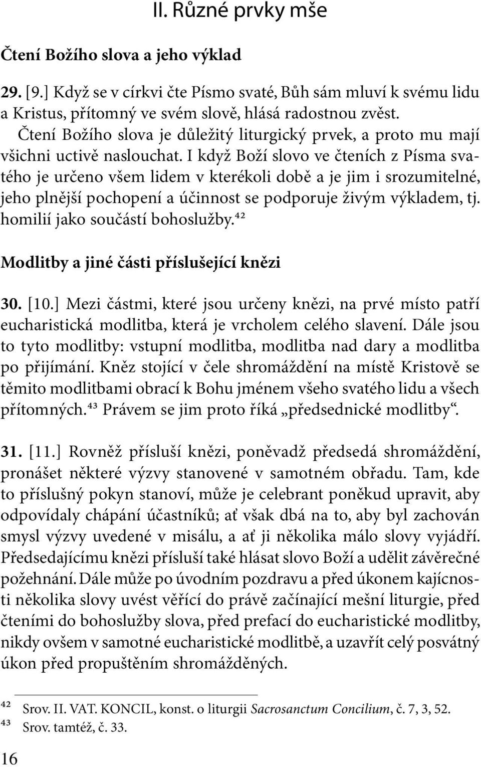 I když Boží slovo ve čteních z Písma svatého je určeno všem lidem v kterékoli době a je jim i srozumitelné, jeho plnější pochopení a účinnost se podporuje živým výkladem, tj.