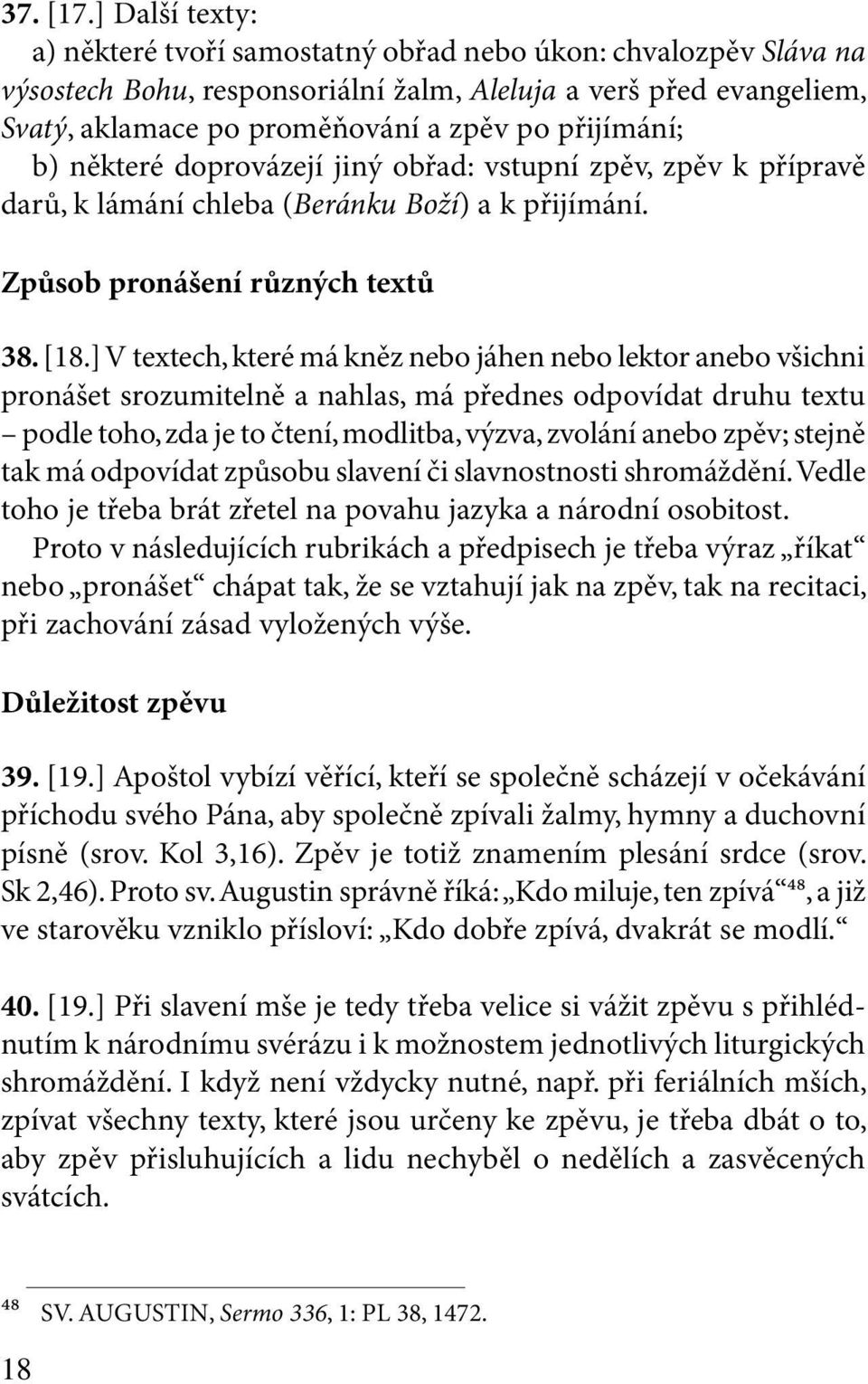 přijímání; b) některé doprovázejí jiný obřad: vstupní zpěv, zpěv k přípravě darů, k lámání chleba (Beránku Boží) a k přijímání. Způsob pronášení různých textů 38. [18.