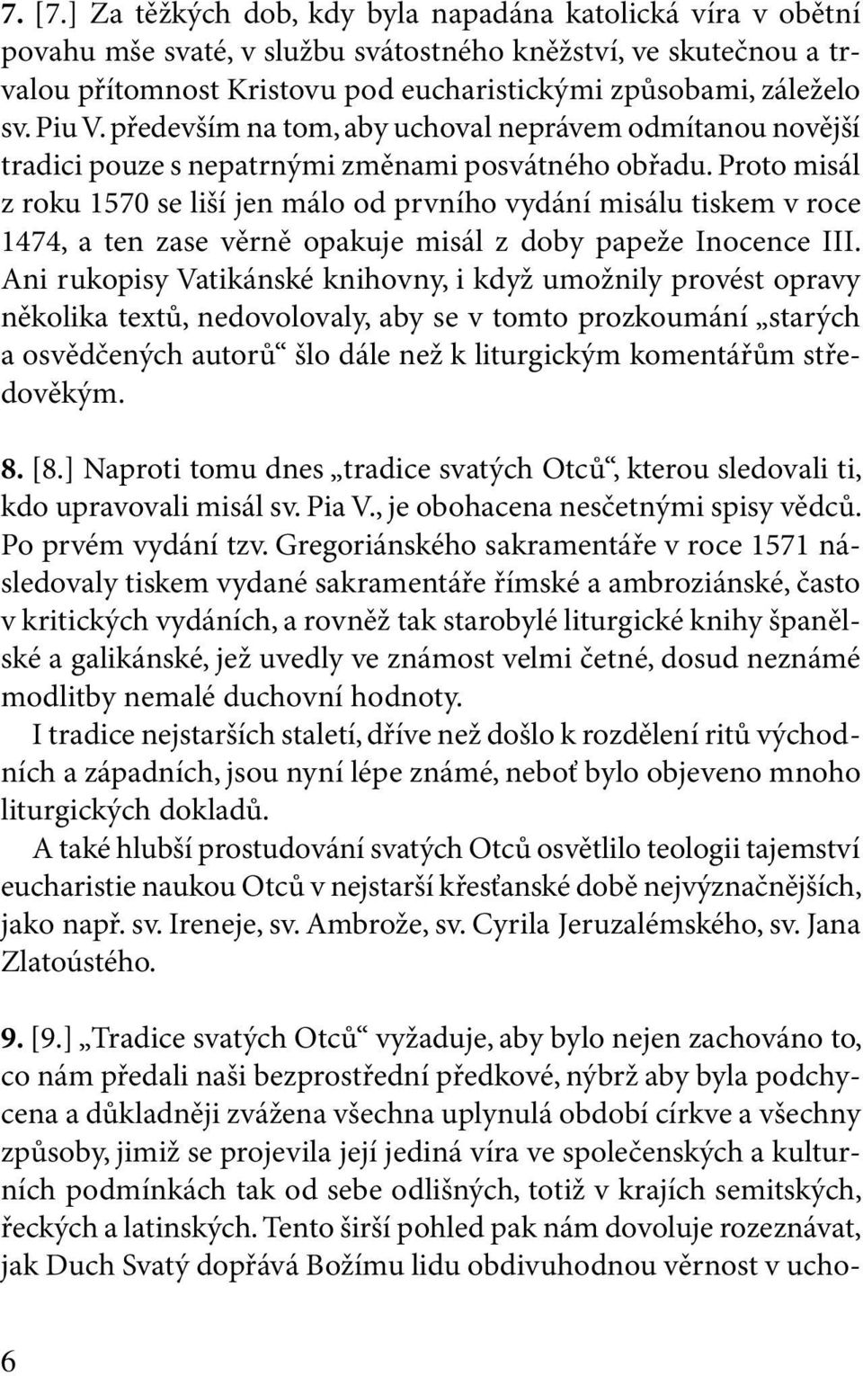 Piu V. především na tom, aby uchoval neprávem odmítanou novější tradici pouze s nepatrnými změnami posvátného obřadu.