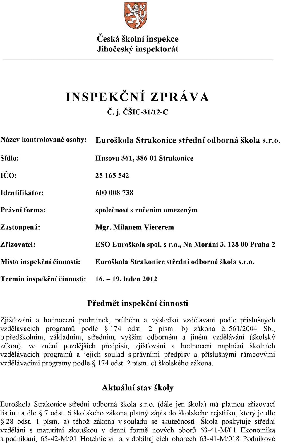leden 2012 Předmět inspekční činnosti Zjišťování a hodnocení podmínek, průběhu a výsledků vzdělávání podle příslušných vzdělávacích programů podle 174 odst. 2 písm. b) zákona č. 561/2004 Sb.