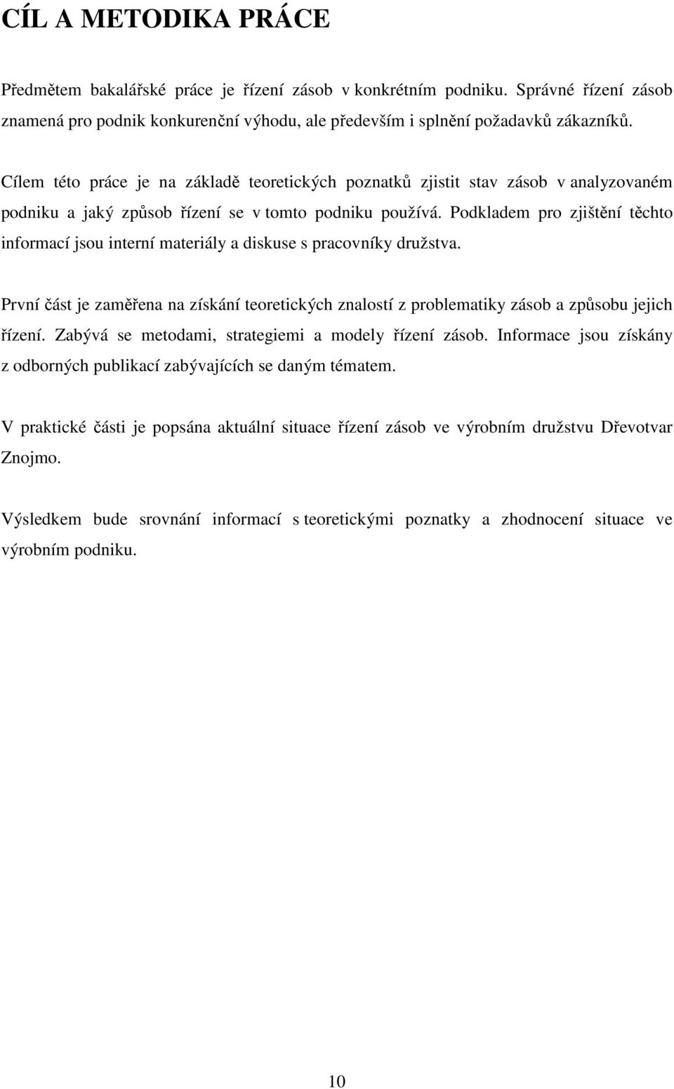 Podkladem pro zjištění těchto informací jsou interní materiály a diskuse s pracovníky družstva. První část je zaměřena na získání teoretických znalostí z problematiky zásob a způsobu jejich řízení.