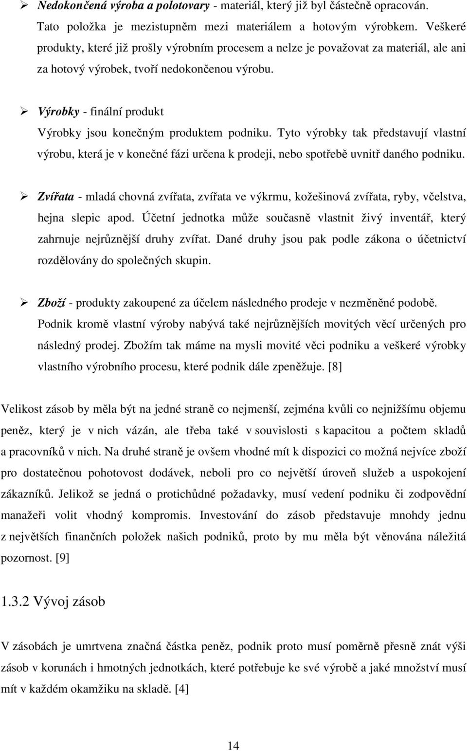 Výrobky - finální produkt Výrobky jsou konečným produktem podniku. Tyto výrobky tak představují vlastní výrobu, která je v konečné fázi určena k prodeji, nebo spotřebě uvnitř daného podniku.