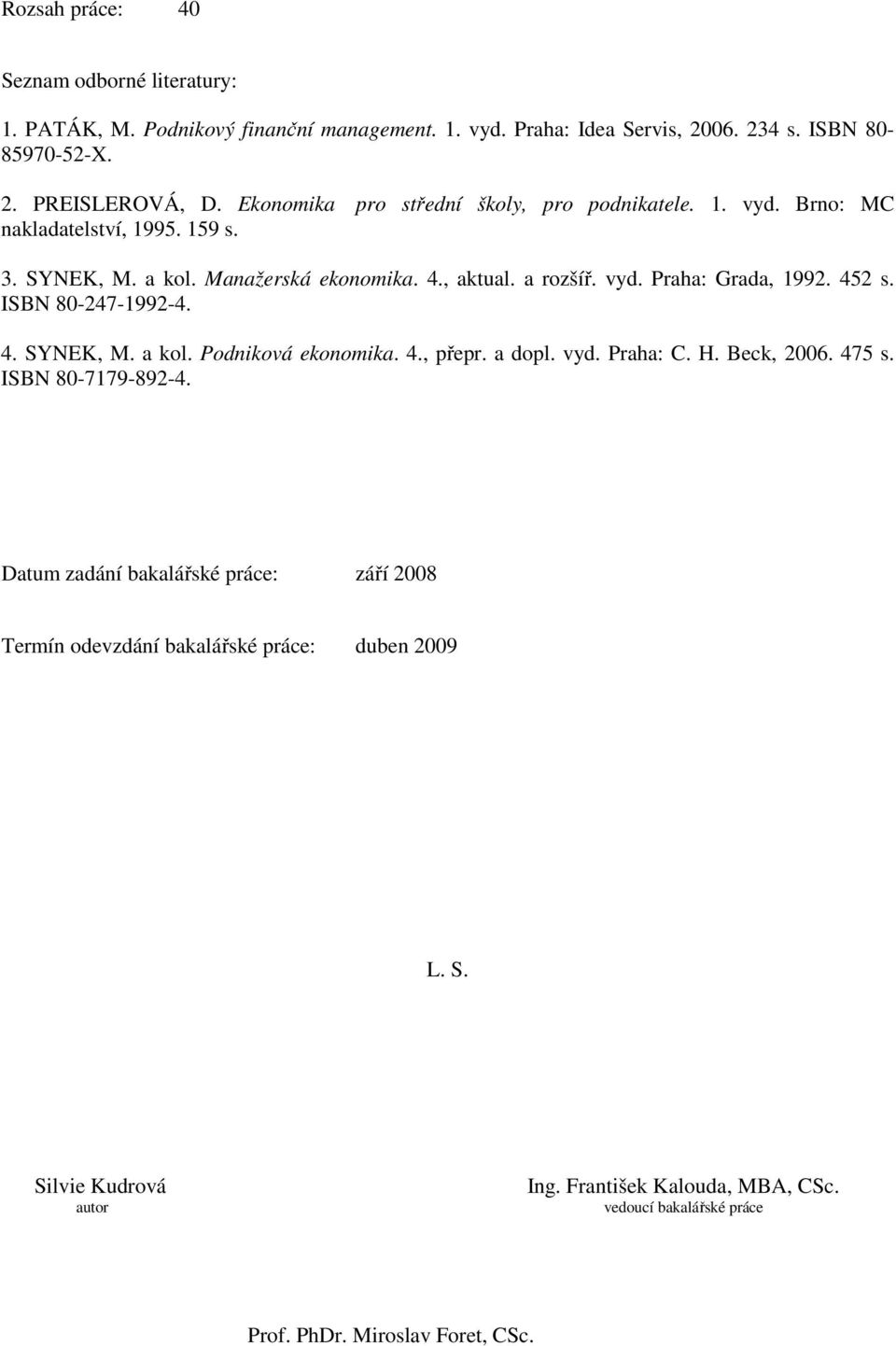 452 s. ISBN 80-247-1992-4. 4. SYNEK, M. a kol. Podniková ekonomika. 4., přepr. a dopl. vyd. Praha: C. H. Beck, 2006. 475 s. ISBN 80-7179-892-4.