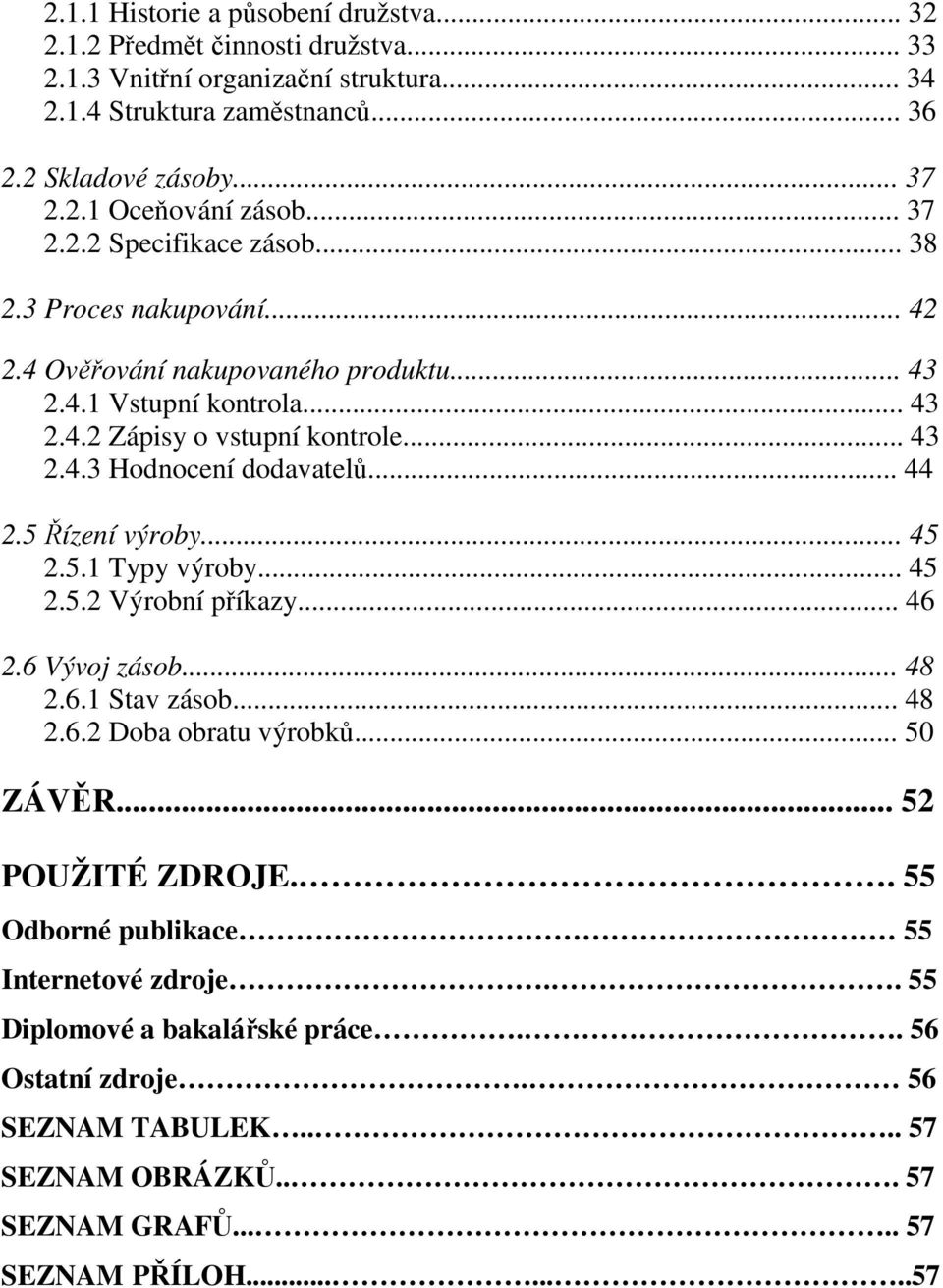 .. 44 2.5 Řízení výroby... 45 2.5.1 Typy výroby... 45 2.5.2 Výrobní příkazy... 46 2.6 Vývoj zásob... 48 2.6.1 Stav zásob... 48 2.6.2 Doba obratu výrobků... 50 ZÁVĚR... 52 POUŽITÉ ZDROJE.
