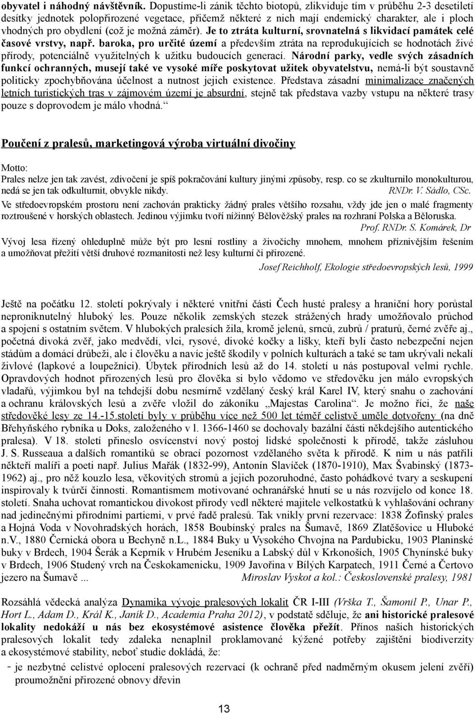 (což je možná záměr). Je to ztráta kulturní, srovnatelná s likvidací památek celé časové vrstvy, např.