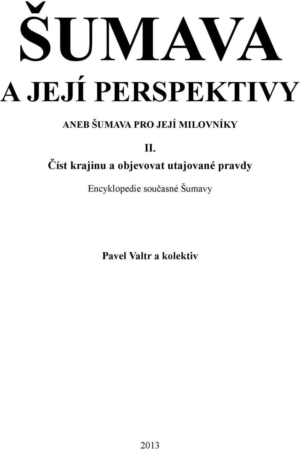 Pavel Valtr a kolektiv ŠUMAVA A JEJÍ PERSPEKTIVY ANEB ŠUMAVA PRO JEJÍ  MILOVNÍKY. II. Číst krajinu a objevovat utajované pravdy - PDF Stažení  zdarma