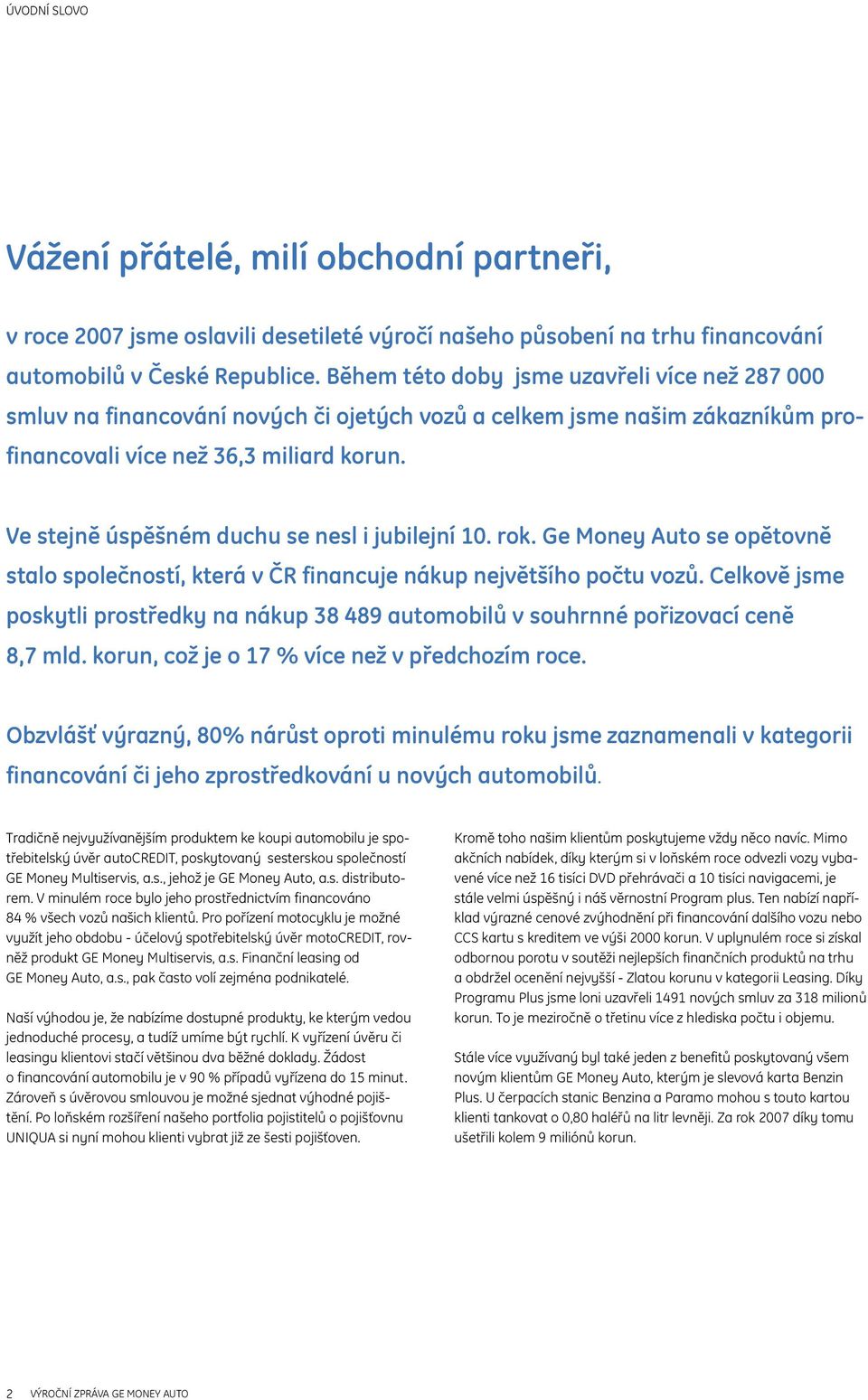 Ve stejně úspěšném duchu se nesl i jubilejní 10. rok. Ge Money Auto se opětovně stalo společností, která v ČR financuje nákup největšího počtu vozů.