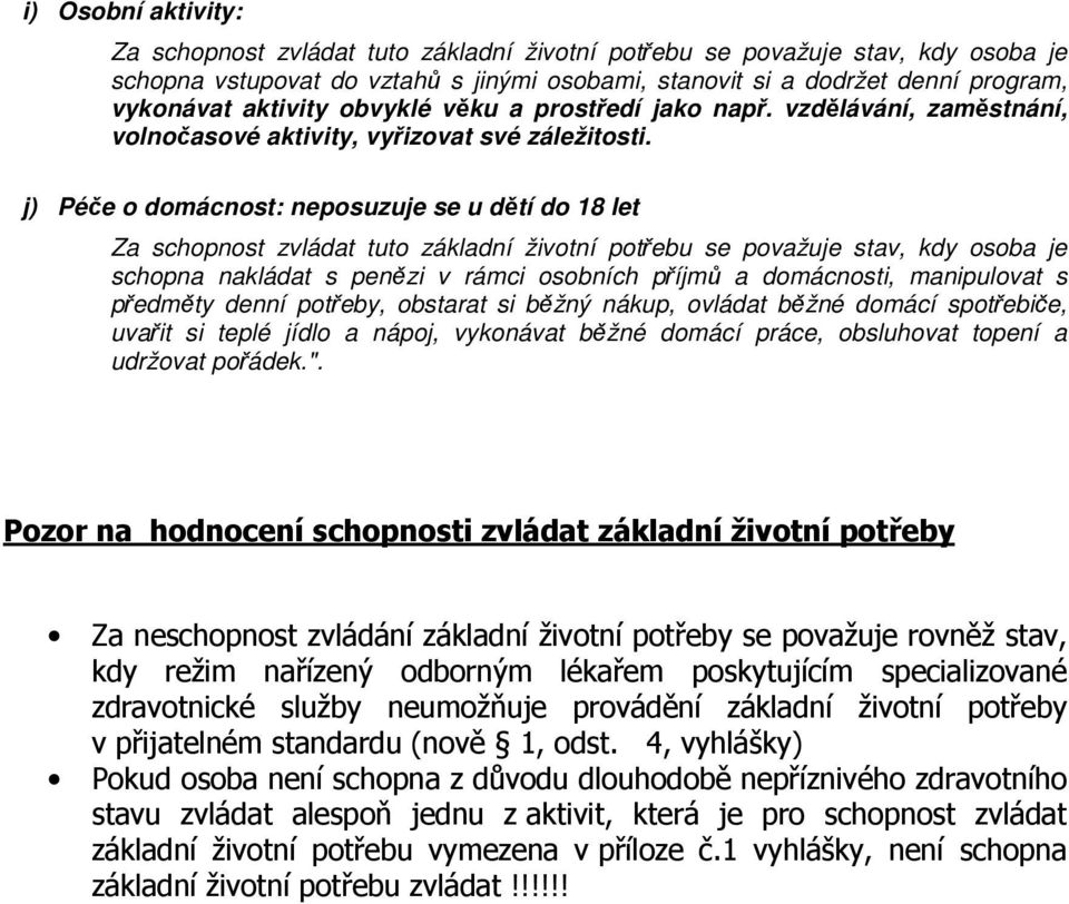 j) Péče o domácnost: neposuzuje se u dětí do 18 let schopna nakládat s penězi v rámci osobních příjmů a domácnosti, manipulovat s předměty denní potřeby, obstarat si běžný nákup, ovládat běžné domácí