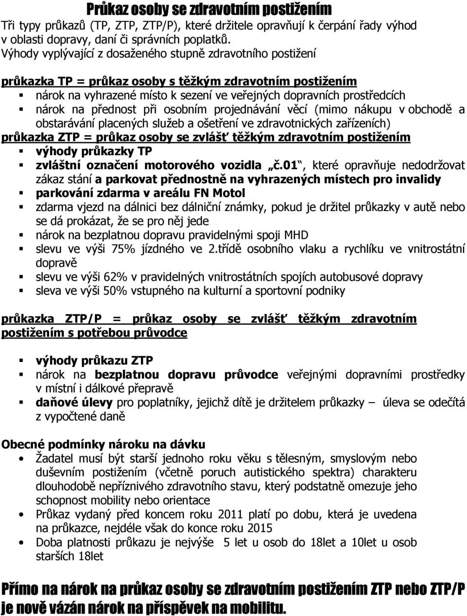 přednost při osobním projednávání věcí (mimo nákupu v obchodě a obstarávání placených služeb a ošetření ve zdravotnických zařízeních) průkazka ZTP = průkaz osoby se zvlášť těžkým zdravotním