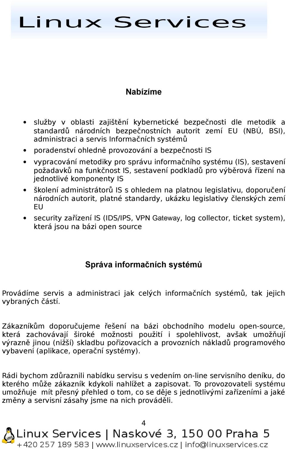 školení administrátorů IS s ohledem na platnou legislativu, doporučení národních autorit, platné standardy, ukázku legislativy členských zemí EU security zařízení IS (IDS/IPS, VPN Gateway, log