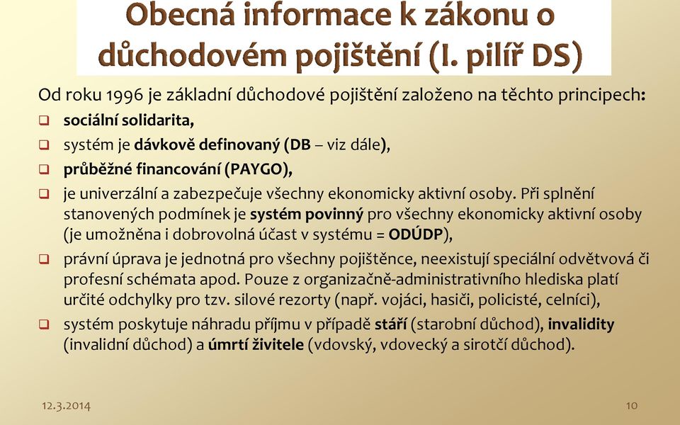 Při splnění stanovených podmínek je systém povinný pro všechny ekonomicky aktivní osoby (je umožněna i dobrovolná účast v systému = ODÚDP), právní úprava je jednotná pro všechny pojištěnce,