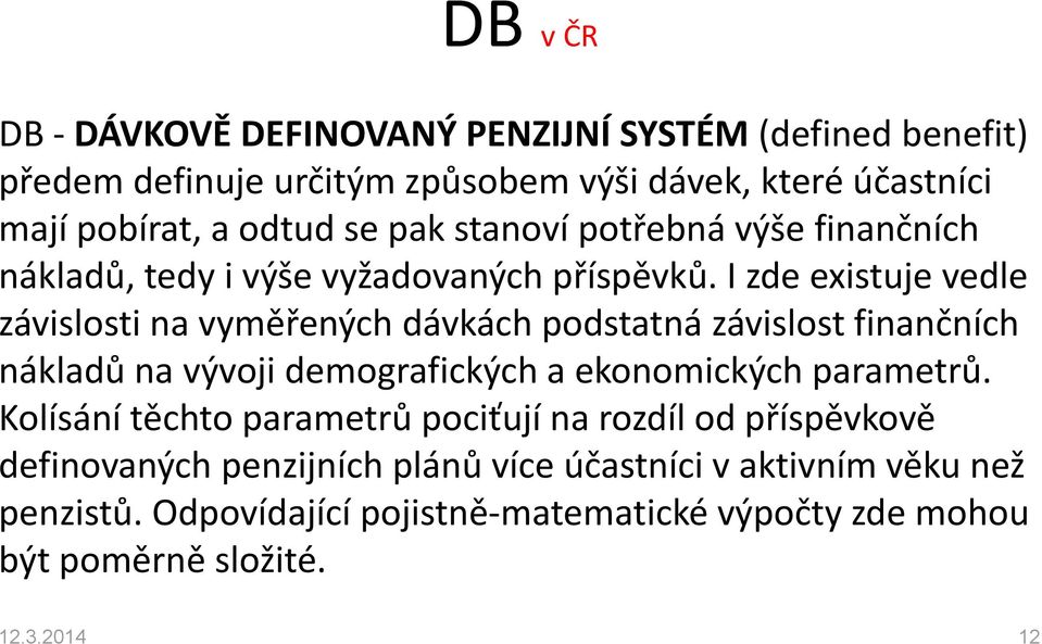 I zde existuje vedle závislosti na vyměřených dávkách podstatná závislost finančních nákladů na vývoji demografických a ekonomických parametrů.