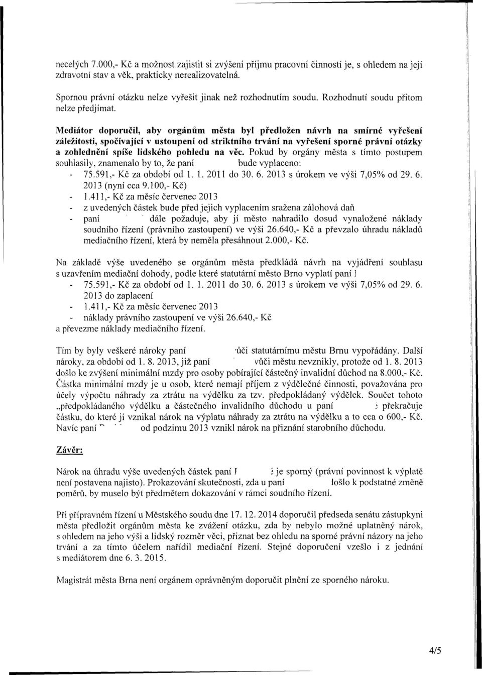 Mediátor doporučil, aby orgánům města byl předložen návrh na smírné vyřešení záležitosti, spočívající v ustoupení od striktního trvání na vyřešení sporné právní otázky a zohlednění spíše lidského