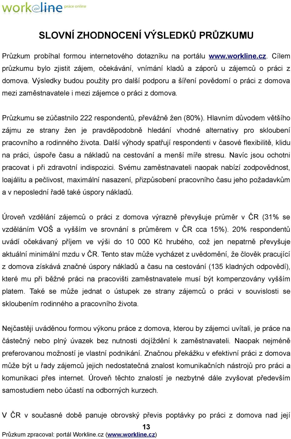 Výsledky budou použity pro další podporu a šíření povědomí o práci z domova mezi zaměstnavatele i mezi zájemce o práci z domova. Průzkumu se zúčastnilo 222 respondentů, převážně žen (80%).