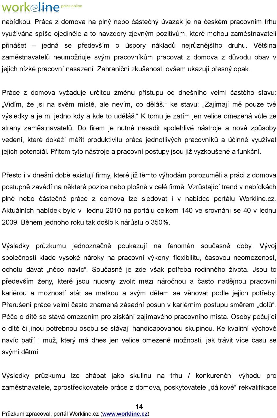 nákladů nejrůznějšího druhu. Většina zaměstnavatelů neumožňuje svým pracovníkům pracovat z domova z důvodu obav v jejich nízké pracovní nasazení. Zahraniční zkušenosti ovšem ukazují přesný opak.