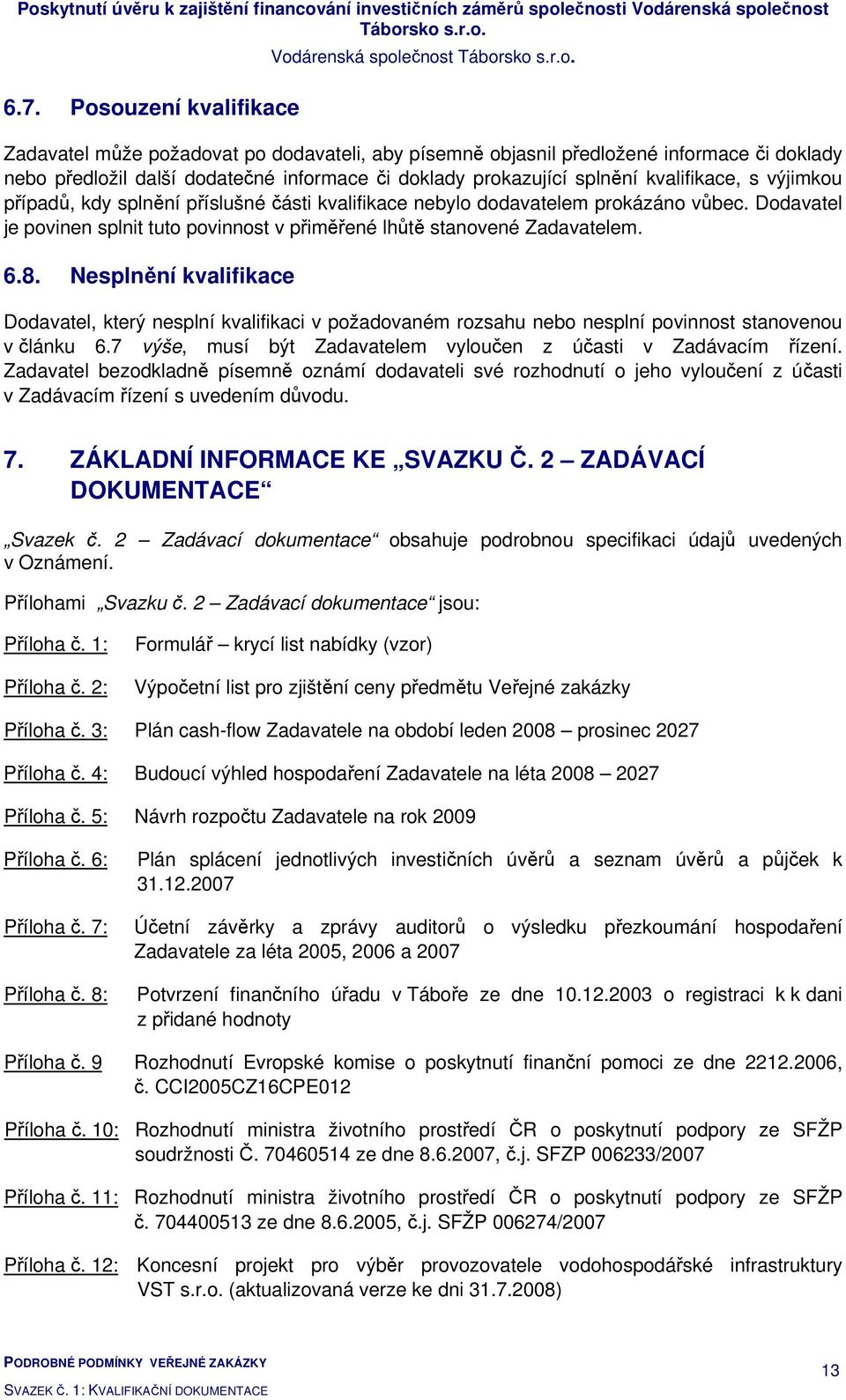 Nesplnění kvalifikace Dodavatel, který nesplní kvalifikaci v požadovaném rozsahu nebo nesplní povinnost stanovenou v článku 6.7 výše, musí být Zadavatelem vyloučen z účasti v Zadávacím řízení.