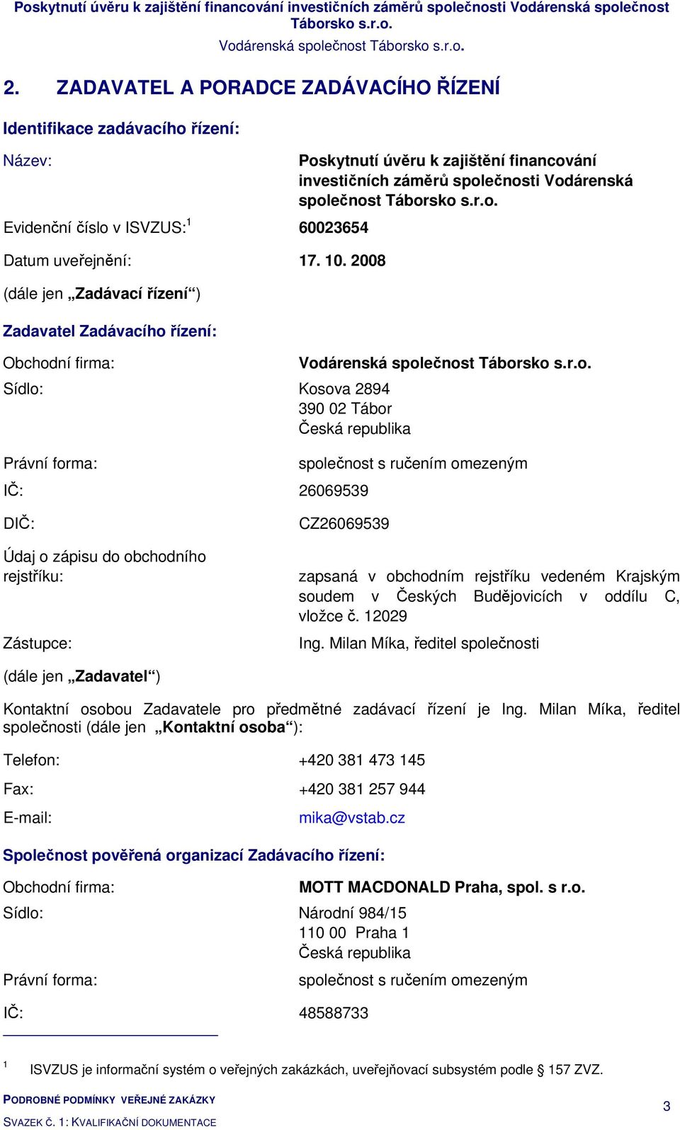 investičních záměrů společnosti Vodárenská společnost společnost s ručením omezeným DIČ: Údaj o zápisu do obchodního rejstříku: Zástupce: CZ26069539 zapsaná v obchodním rejstříku vedeném Krajským