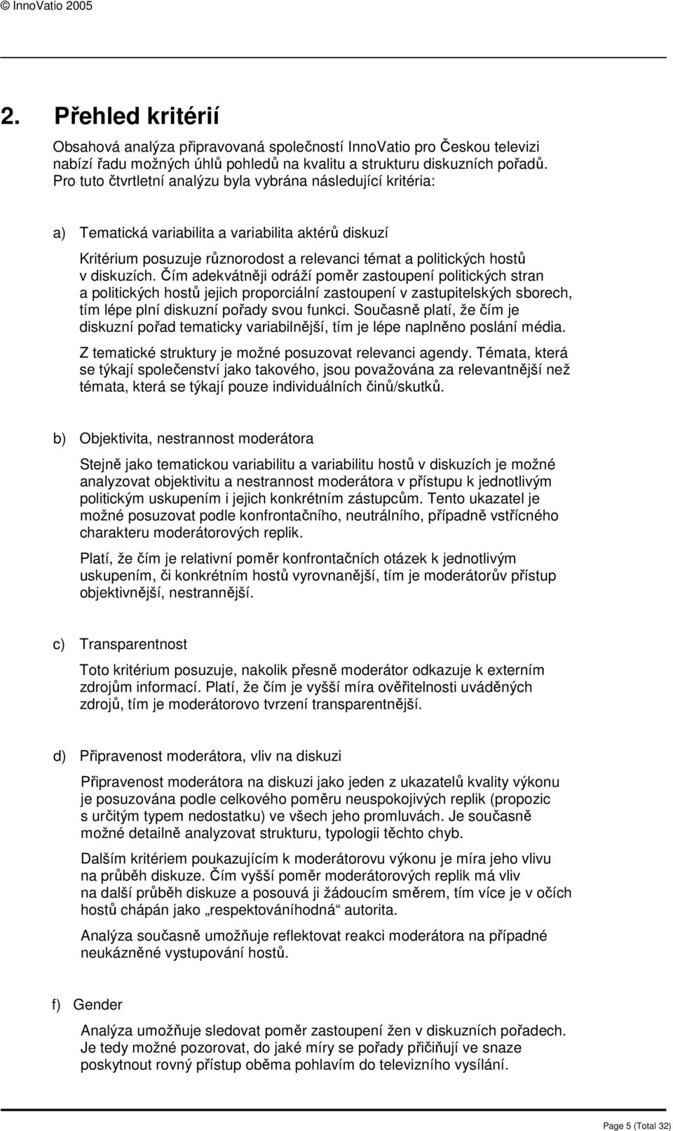 Čím adekvátněji odráží poměr zastoupení politických stran a politických hostů jejich proporciální zastoupení v zastupitelských sborech, tím lépe plní diskuzní pořady svou funkci.