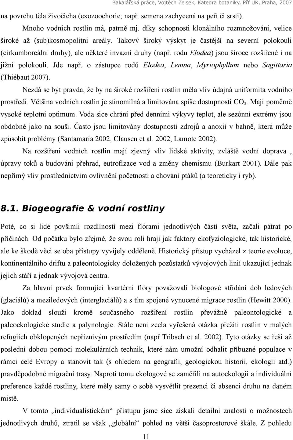 rodu Elodea) jsou široce rozšířené i na jižní polokouli. Jde např. o zástupce rodů Elodea, Lemna, Myriophyllum nebo Sagittaria (Thiébaut 2007).