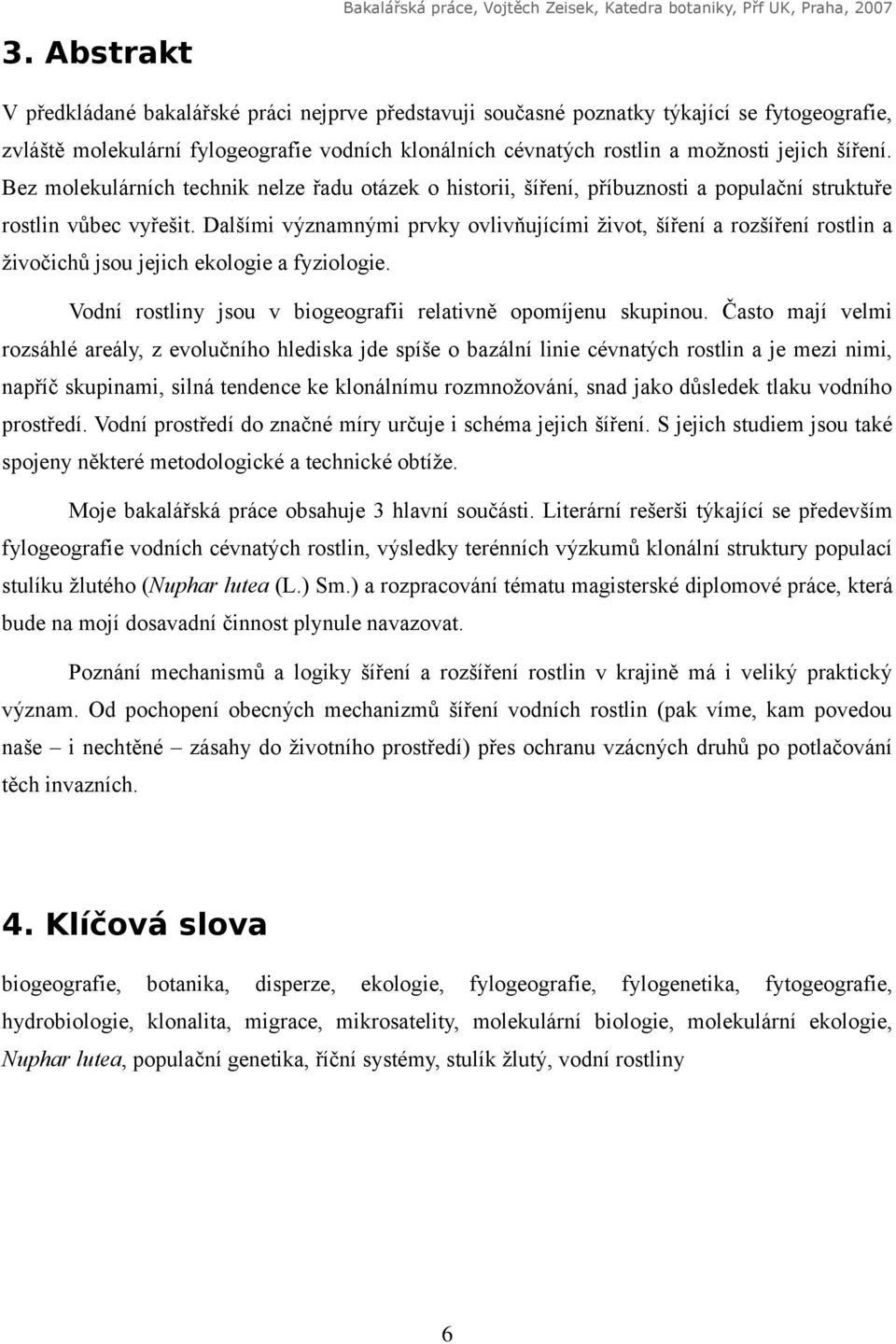 Dalšími významnými prvky ovlivňujícími život, šíření a rozšíření rostlin a živočichů jsou jejich ekologie a fyziologie. Vodní rostliny jsou v biogeografii relativně opomíjenu skupinou.