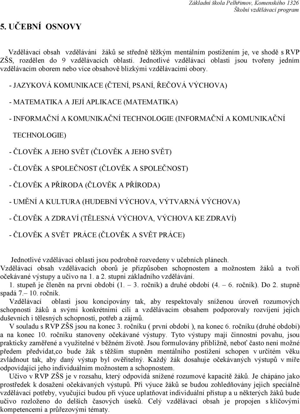 - JAZYKOVÁ KOMUNIKACE (ČTENÍ, PSANÍ, ŘEČOVÁ VÝCHOVA) - MATEMATIKA A JEJÍ APLIKACE (MATEMATIKA) - INFORMAČNÍ A KOMUNIKAČNÍ TECHNOLOGIE (INFORMAČNÍ A KOMUNIKAČNÍ TECHNOLOGIE) - ČLOVĚK A JEHO SVĚT