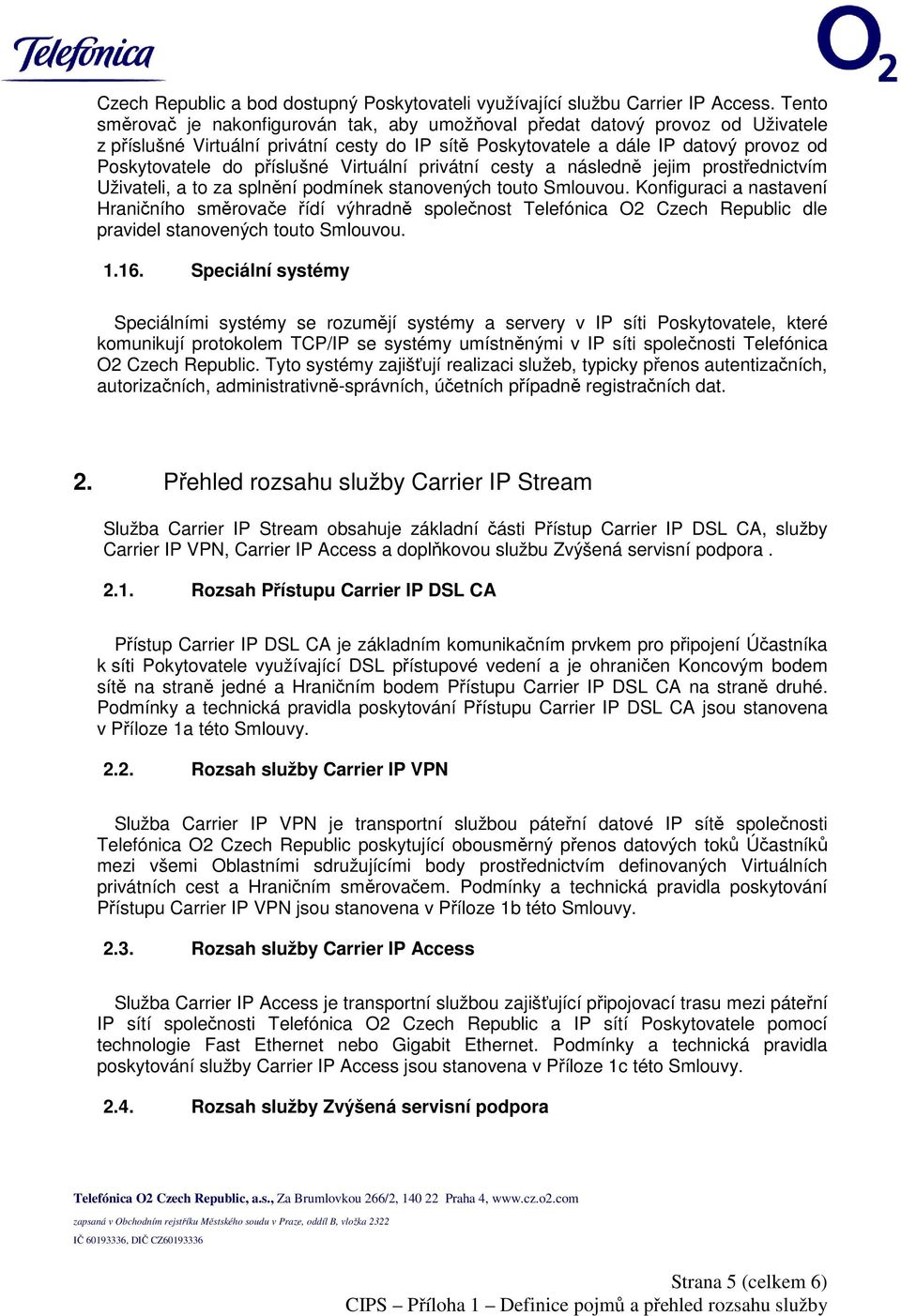 příslušné Virtuální privátní cesty a následně jejim prostřednictvím Uživateli, a to za splnění podmínek stanovených touto Smlouvou.