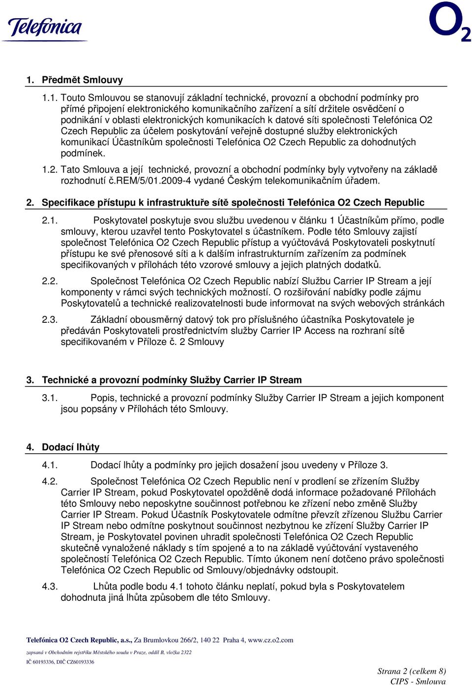 Czech Republic za dohodnutých podmínek. 1.2. Tato Smlouva a její technické, provozní a obchodní podmínky byly vytvořeny na základě rozhodnutí č.rem/5/01.2009-4 vydané Českým telekomunikačním úřadem.
