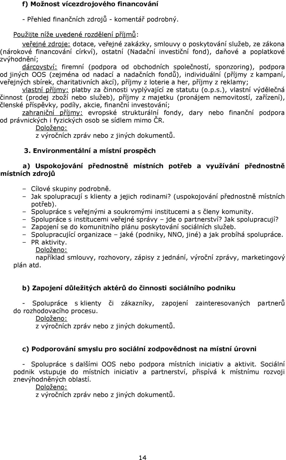 poplatkové zvýhodnění; dárcovství: firemní (podpora od obchodních společností, sponzoring), podpora od jiných OOS (zejména od nadací a nadačních fondů), individuální (příjmy z kampaní, veřejných