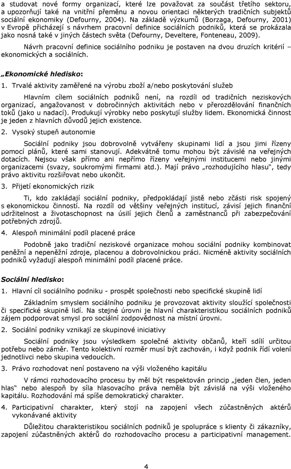 Na základě výzkumů (Borzaga, Defourny, 2001) v Evropě přicházejí s návrhem pracovní definice sociálních podniků, která se prokázala jako nosná také v jiných částech světa (Defourny, Develtere,