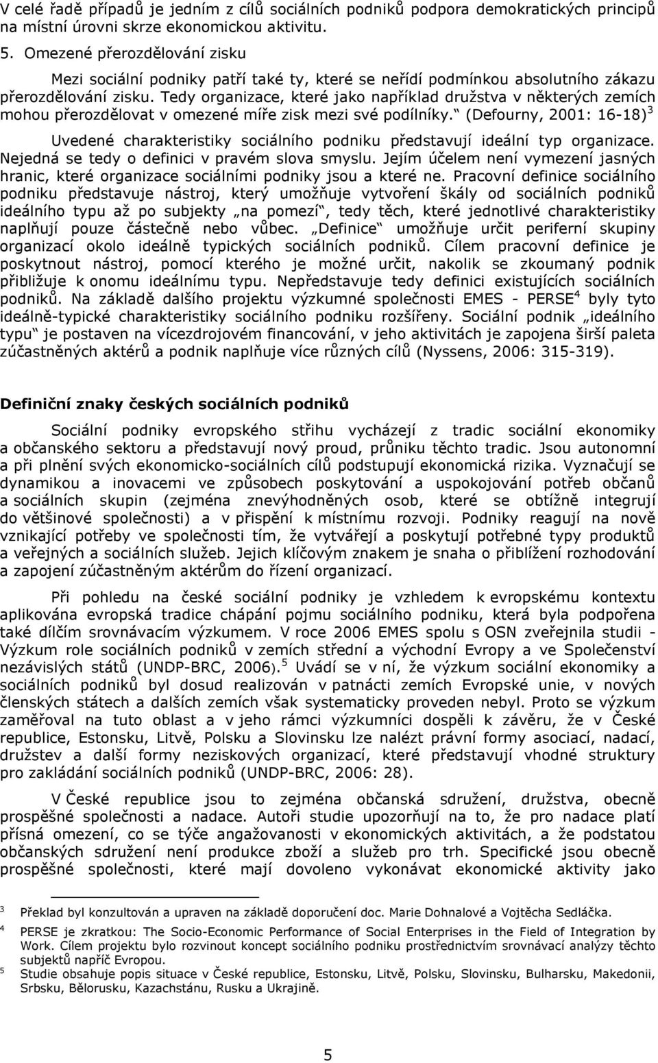 Tedy organizace, které jako například družstva v některých zemích mohou přerozdělovat v omezené míře zisk mezi své podílníky.