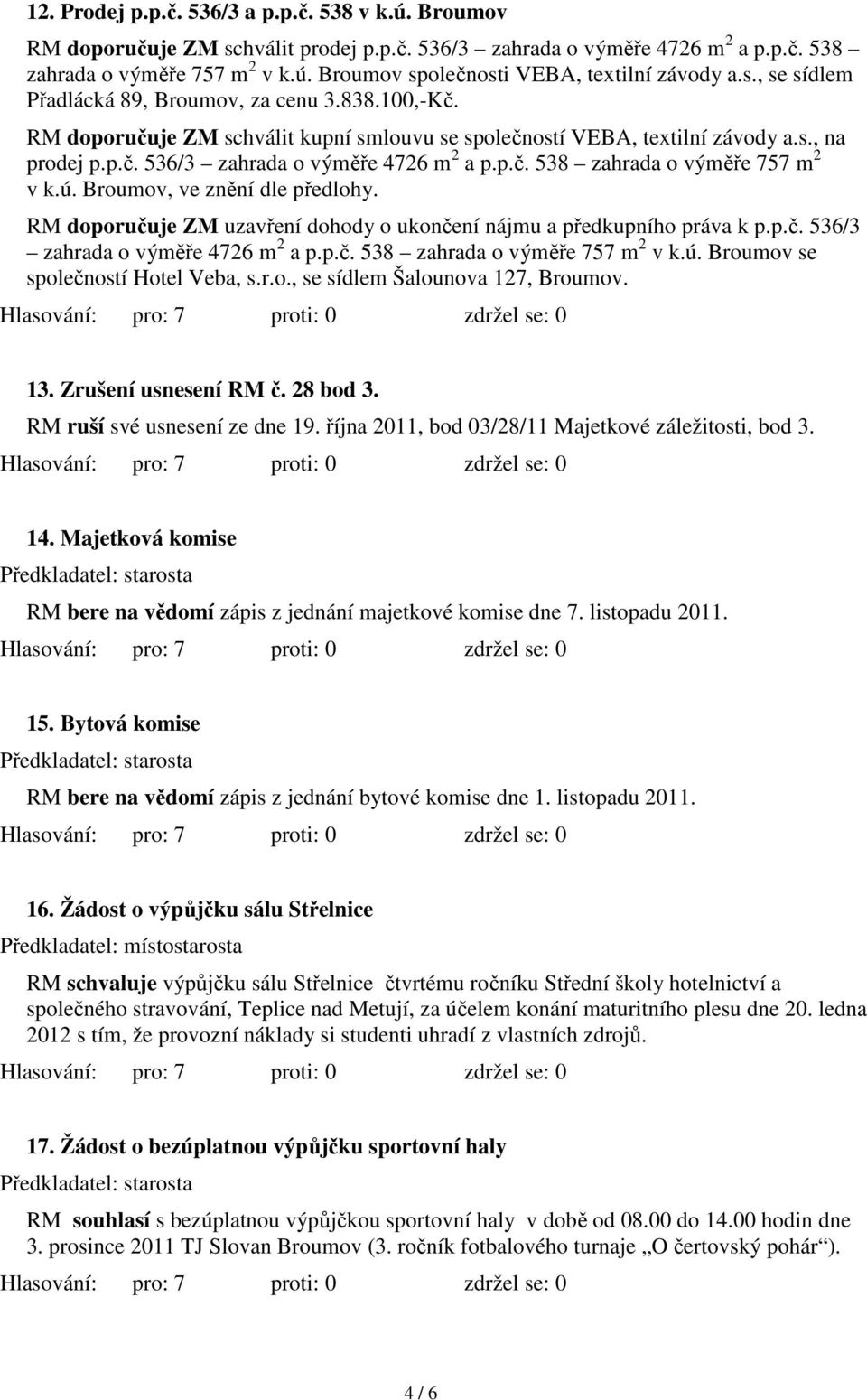 ú. Broumov, ve znění dle předlohy. RM doporučuje ZM uzavření dohody o ukončení nájmu a předkupního práva k p.p.č. 536/3 zahrada o výměře 4726 m 2 a p.p.č. 538 zahrada o výměře 757 m 2 v k.ú. Broumov se společností Hotel Veba, s.