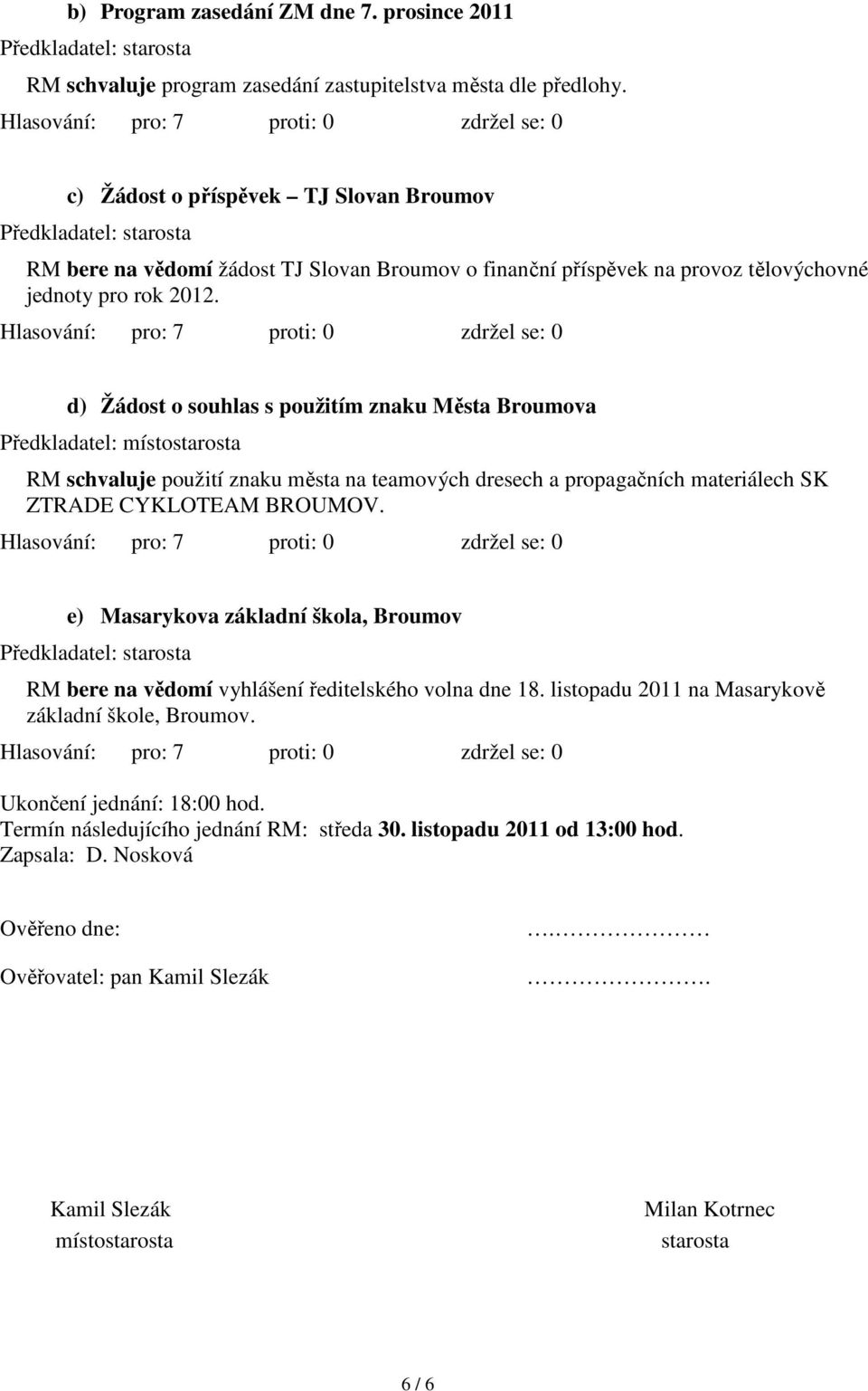 d) Žádost o souhlas s použitím znaku Města Broumova Předkladatel: místostarosta RM schvaluje použití znaku města na teamových dresech a propagačních materiálech SK ZTRADE CYKLOTEAM BROUMOV.