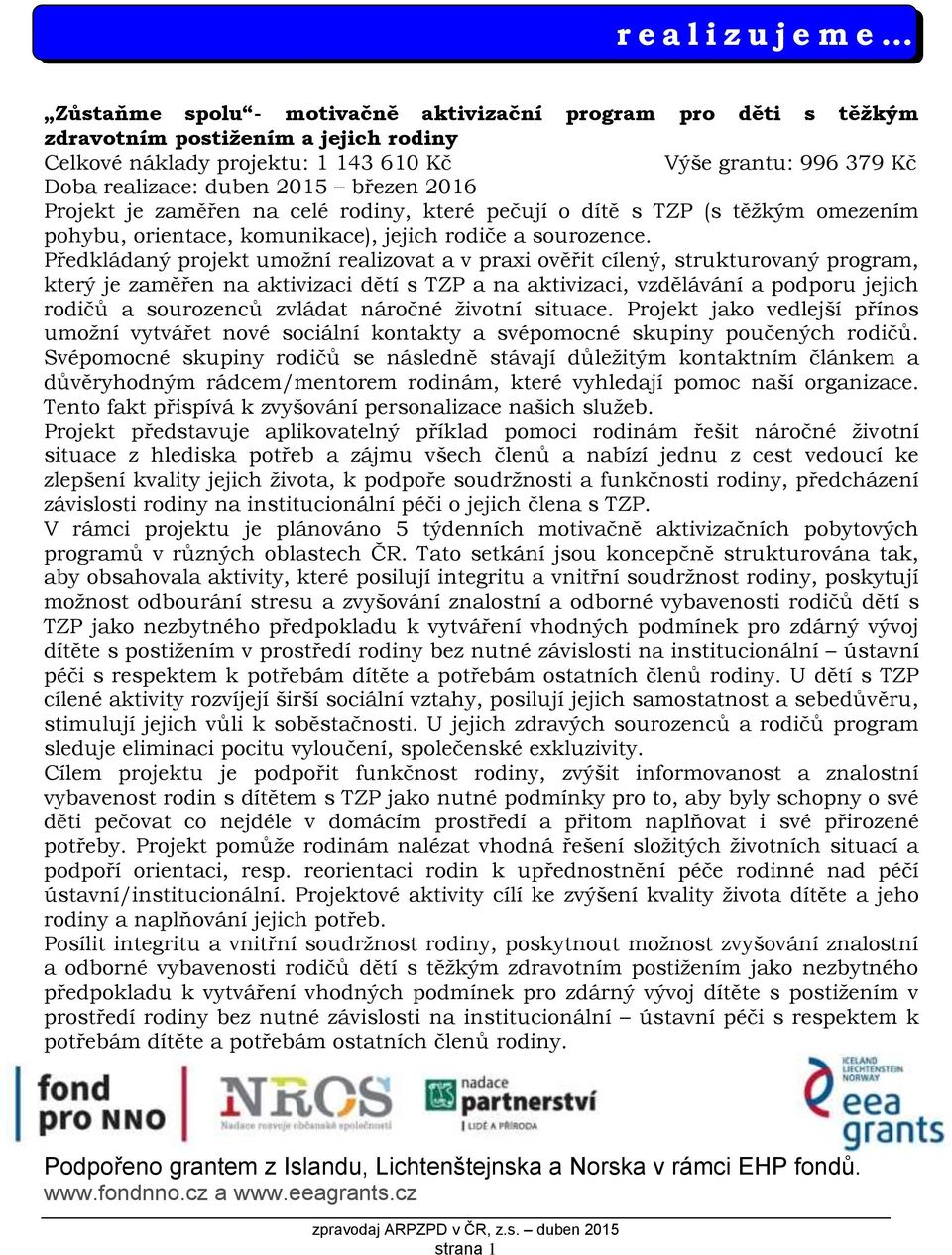 Předkládaný projekt umožní realizovat a v praxi ověřit cílený, strukturovaný program, který je zaměřen na aktivizaci dětí s TZP a na aktivizaci, vzdělávání a podporu jejich rodičů a sourozenců