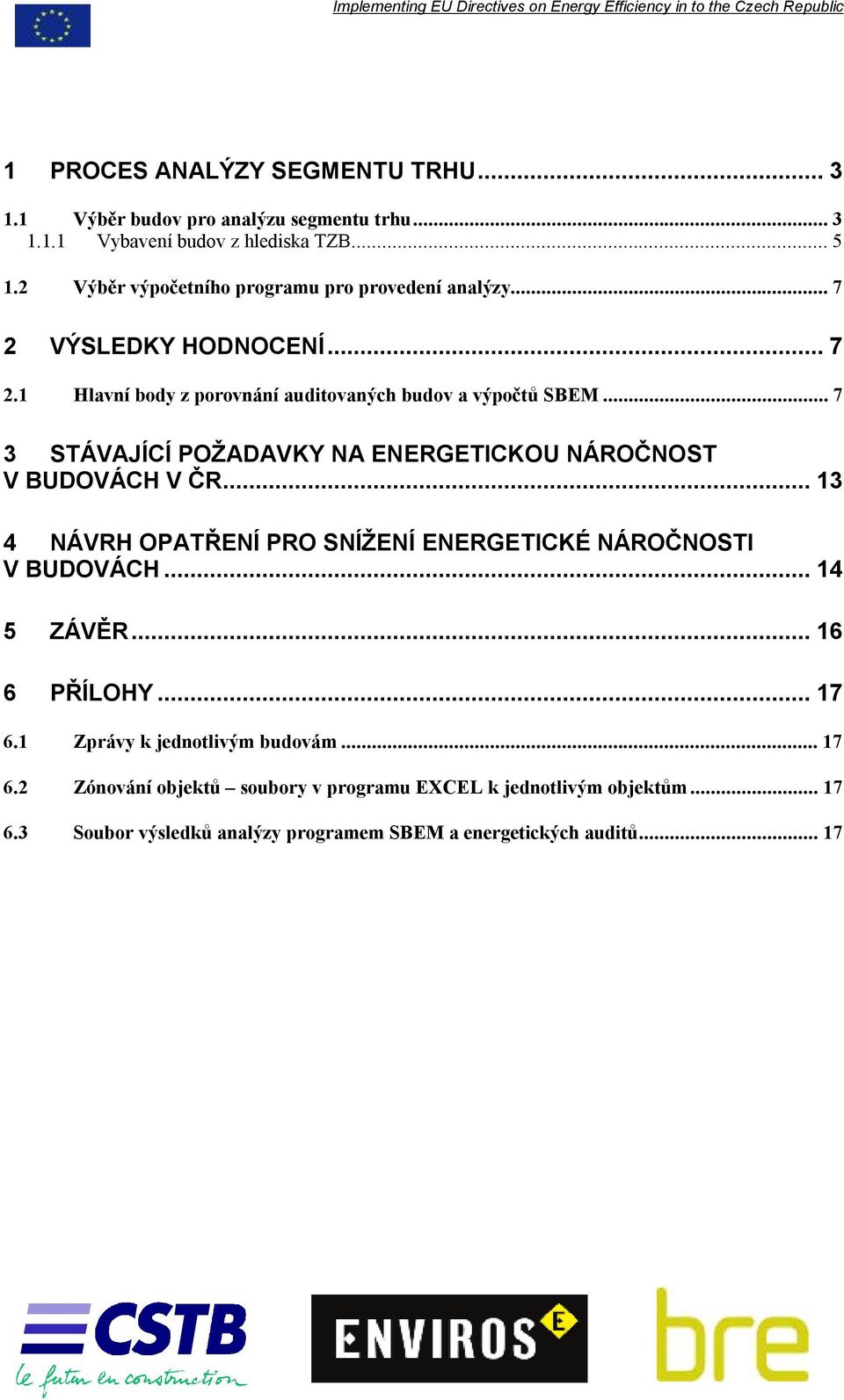 ..7 3 STÁVAJÍCÍ POŽADAVKY NA ENERGETICKOU NÁROČNOST V BUDOVÁCH V ČR...13 4 NÁVRH OPATŘENÍ PRO SNÍŽENÍ ENERGETICKÉ NÁROČNOSTI V BUDOVÁCH...14 5 ZÁVĚR.